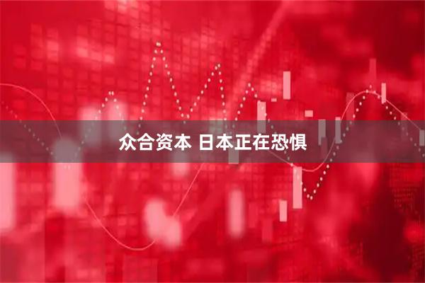 众合资本 日本正在恐惧