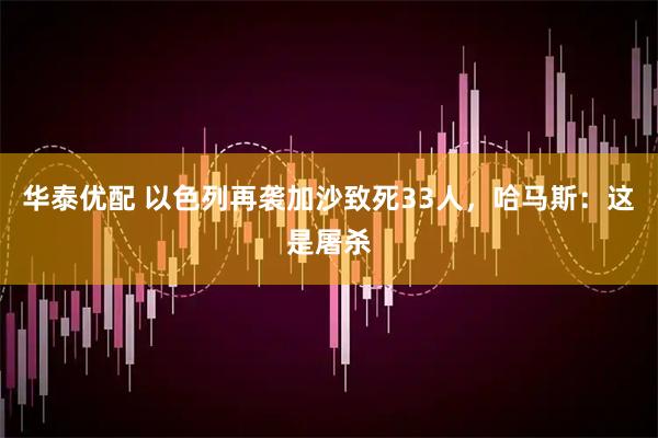 华泰优配 以色列再袭加沙致死33人，哈马斯：这是屠杀