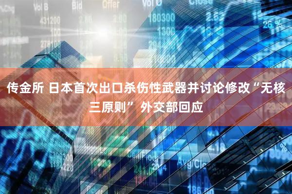 传金所 日本首次出口杀伤性武器并讨论修改“无核三原则” 外交部回应