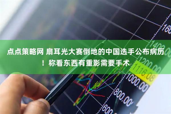 点点策略网 扇耳光大赛倒地的中国选手公布病历！称看东西有重影需要手术