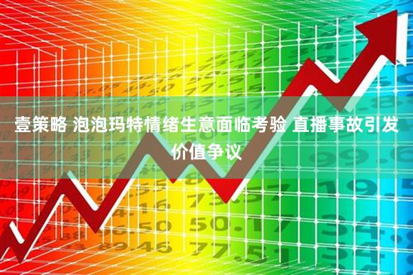 壹策略 泡泡玛特情绪生意面临考验 直播事故引发价值争议