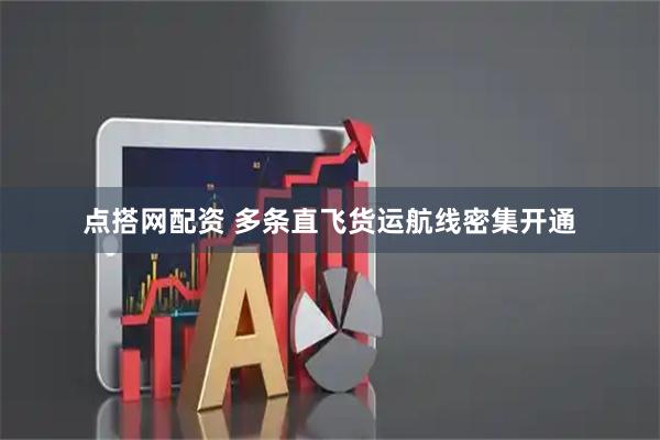 点搭网配资 多条直飞货运航线密集开通