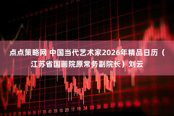 点点策略网 中国当代艺术家2026年精品日历（江苏省国画院原常务副院长）刘云
