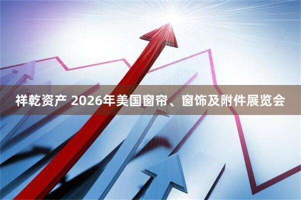 祥乾资产 2026年美国窗帘、窗饰及附件展览会