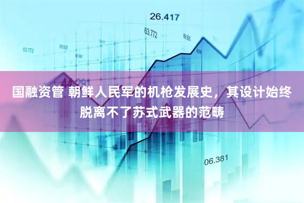 国融资管 朝鲜人民军的机枪发展史，其设计始终脱离不了苏式武器的范畴