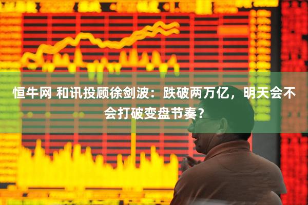 恒牛网 和讯投顾徐剑波：跌破两万亿，明天会不会打破变盘节奏？