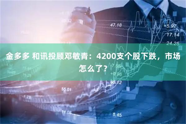 金多多 和讯投顾邓敏青：4200支个股下跌，市场怎么了？