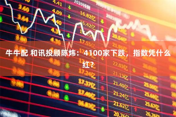 牛牛配 和讯投顾陈炜：4100家下跌，指数凭什么红？