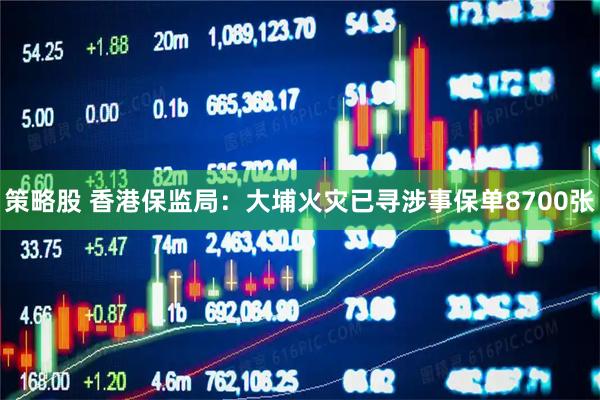 策略股 香港保监局：大埔火灾已寻涉事保单8700张