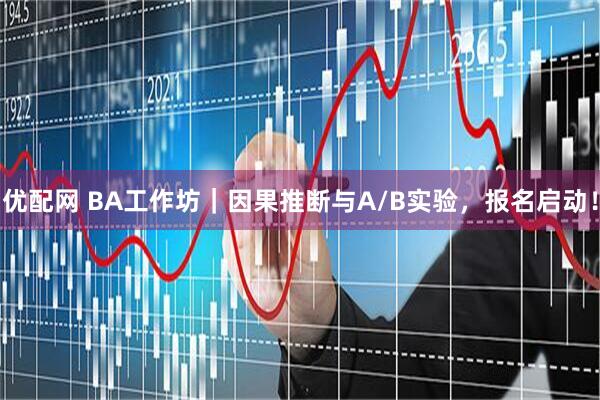 优配网 BA工作坊｜因果推断与A/B实验，报名启动！
