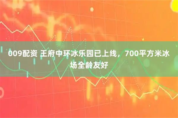 009配资 王府中环冰乐园已上线，700平方米冰场全龄友好
