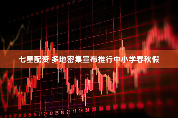 七星配资 多地密集宣布推行中小学春秋假
