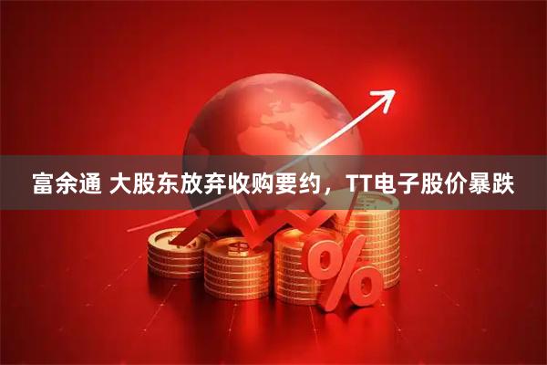 富余通 大股东放弃收购要约，TT电子股价暴跌