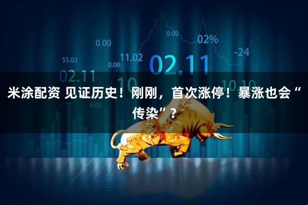 米涂配资 见证历史！刚刚，首次涨停！暴涨也会“传染”？