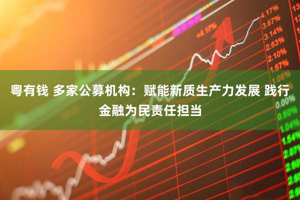 粤有钱 多家公募机构：赋能新质生产力发展 践行金融为民责任担当