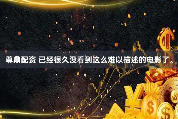 尊鼎配资 已经很久没看到这么难以描述的电影了。