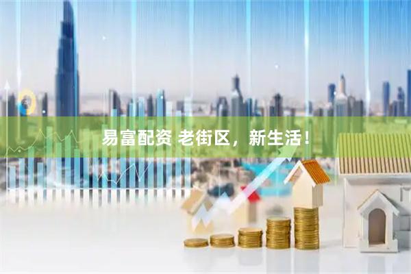 易富配资 老街区，新生活！