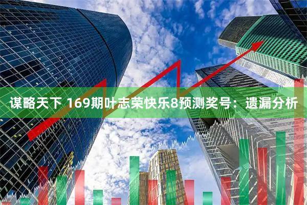 谋略天下 169期叶志荣快乐8预测奖号：遗漏分析