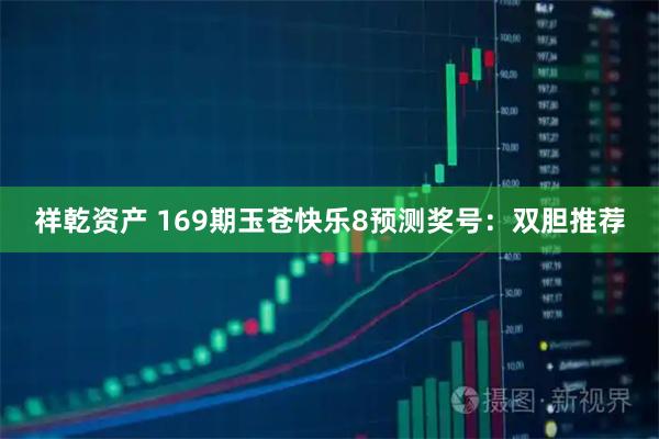 祥乾资产 169期玉苍快乐8预测奖号：双胆推荐